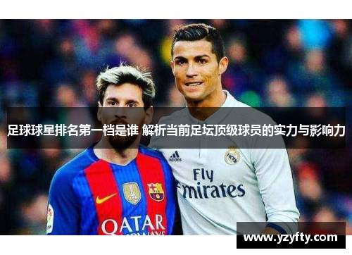 足球球星排名第一档是谁 解析当前足坛顶级球员的实力与影响力
