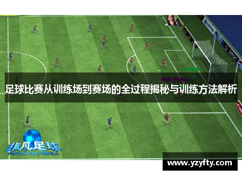 足球比赛从训练场到赛场的全过程揭秘与训练方法解析