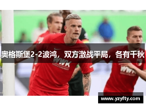 奥格斯堡2-2波鸿，双方激战平局，各有千秋